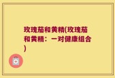 玫瑰茄和黄精(玫瑰茄和黄精：一对健康组合)