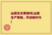 山西生长黄精吗(山西生产黄精，开创新时代)