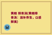 黄精 排骨汤(黄精排骨汤：滋补养生，口感鲜美)