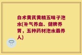白术黄芪黄精五味子泡水(补气养血、健脾养胃，五种药材泡水最养人)
