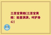 三圣宝黄精(三圣宝黄精：能量满满，呵护身心)
