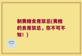 制黄精食用禁忌(黄精的食用禁忌，你不可不知！)