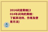 2014问道黄精(2014年问询的黄精：了解其功效、作用及使用方法)