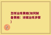怎样冶炼黄精(如何制备黄精：详细冶炼步骤)