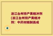 浙江台州特产黄精冲剂(浙江台州特产黄精冲剂：中药材精制而成