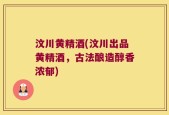 汶川黄精酒(汶川出品黄精酒，古法酿造醇香浓郁)