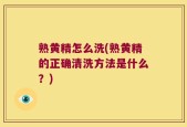 熟黄精怎么洗(熟黄精的正确清洗方法是什么？)