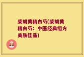 柴胡黄精白芍(柴胡黄精白芍：中医经典组方美肤佳品)
