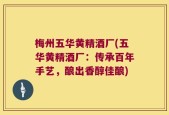 梅州五华黄精酒厂(五华黄精酒厂：传承百年手艺，酿出香醇佳酿)