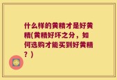 什么样的黄精才是好黄精(黄精好坏之分，如何选购才能买到好黄精？)