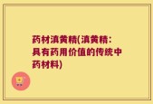 药材滇黄精(滇黄精：具有药用价值的传统中药材料)