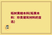 柘树黄精木料(柘黄木料：珍贵建筑材料的首选)