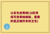 口舌生疮黄精(口腔溃疡可用黄精缓解，重要的是正确饮食和卫生)