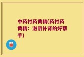 中药村药黄精(药村药黄精：滋阴补肾的好帮手)