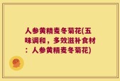 人参黄精麦冬菊花(五味调和，多效滋补食材：人参黄精麦冬菊花)