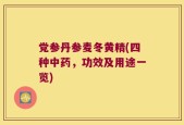 党参丹参麦冬黄精(四种中药，功效及用途一览)
