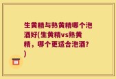 生黄精与熟黄精哪个泡酒好(生黄精vs熟黄精，哪个更适合泡酒？)