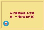 九华黄精挑选(九华黄精：一种珍贵的药材)