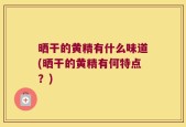 晒干的黄精有什么味道(晒干的黄精有何特点？)