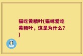 猫吃黄精叶(猫咪爱吃黄精叶，这是为什么？)