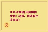 中药子黄精(药用植物黄精：功效、用法和注意事项)