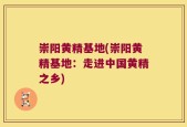 崇阳黄精基地(崇阳黄精基地：走进中国黄精之乡)
