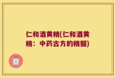 仁和酒黄精(仁和酒黄精：中药古方的精髓)