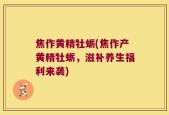 焦作黄精牡蛎(焦作产黄精牡蛎，滋补养生福利来袭)