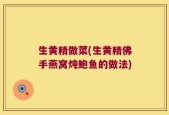 生黄精做菜(生黄精佛手燕窝炖鲍鱼的做法)