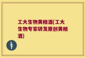 工大生物黄精酒(工大生物专家研发原创黄精酒)