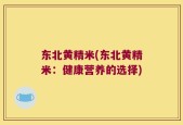 东北黄精米(东北黄精米：健康营养的选择)
