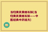 当归黄芪黄精石斛(当归黄芪黄精石斛——中医经典中药组方)