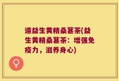 道益生黄精桑葚茶(益生黄精桑葚茶：增强免疫力，滋养身心)