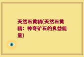 天然石黄精(天然石黄精：神奇矿石的良益能量)