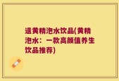 遗黄精泡水饮品(黄精泡水：一款高颜值养生饮品推荐)