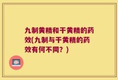 九制黄精和干黄精的药效(九制与干黄精的药效有何不同？)