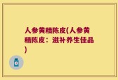 人参黄精陈皮(人参黄精陈皮：滋补养生佳品)