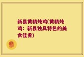 新县黄精炖鸡(黄精炖鸡：新县独具特色的美食佳肴)