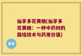 仙茅多花黄精(仙茅多花黄精：一种中药材的栽培技术与药用价值)