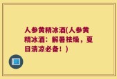 人参黄精冰酒(人参黄精冰酒：解暑祛燥，夏日清凉必备！)