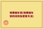 地黄精补肾(地黄精补肾的功效及使用方法)