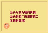 汕头九蒸九晒的黄精(汕头制药厂采用传统工艺精制黄精)