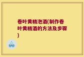 卷叶黄精泡酒(制作卷叶黄精酒的方法及步骤)