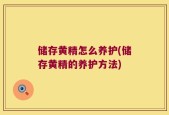储存黄精怎么养护(储存黄精的养护方法)