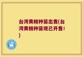 台湾黄精种苗出售(台湾黄精种苗现已开售！)