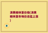 滇黄精块茎价格(滇黄精块茎市场价迅猛上涨)