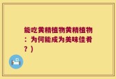 能吃黄精植物黄精植物：为何能成为美味佳肴？)