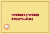沙棘黄精丸(沙棘黄精丸的功效与作用)