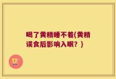 喝了黄精睡不着(黄精误食后影响入眠？)