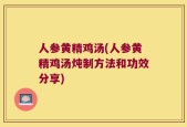 人参黄精鸡汤(人参黄精鸡汤炖制方法和功效分享)